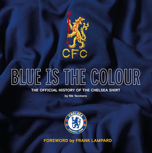 Blue is the Colour The Complete History of the Chelsea Shirt