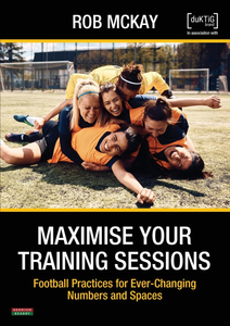 Maximise Your Training Sessions: Football Practices for Ever-Changing Numbers and Spaces