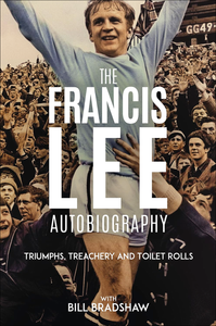 Triumphs, Treachery and Toilet Rolls The Francis Lee Autobiography