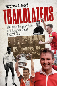 Trailblazers: The Ground Breaking History of Nottingham Forest Football Club