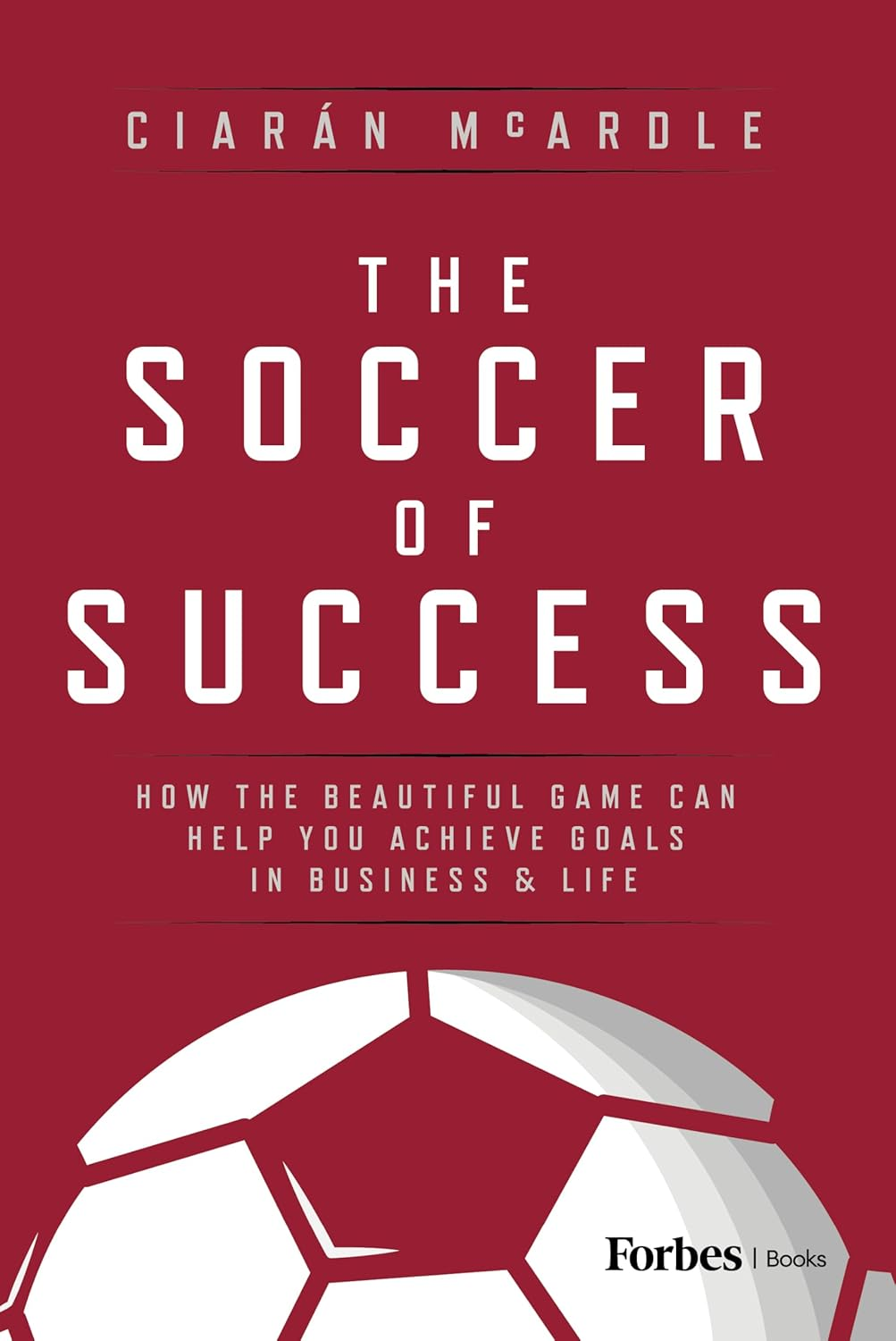 The Soccer of Success: How the Beautiful Game Can Help You Achieve Goals in Business and Life