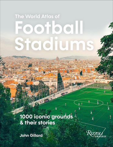 The World Atlas of Football Stadiums 1000 Iconic Grounds and Their Stories